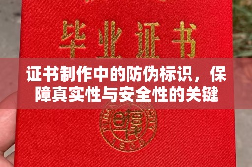 新绛证书制作中的防伪标识，保障真实性与安全性的关键