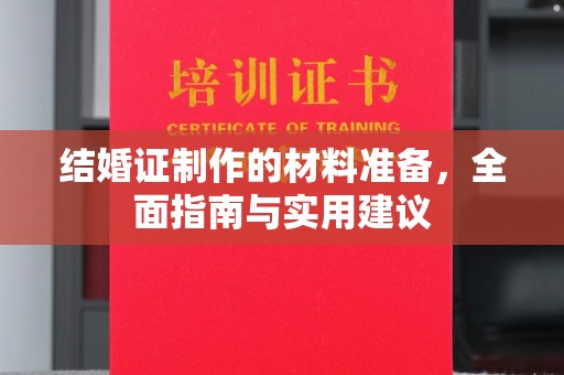 新绛结婚证制作的材料准备，全面指南与实用建议
