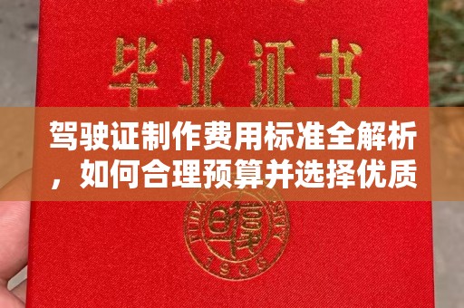 新绛驾驶证制作费用标准全解析，如何合理预算并选择优质服务？