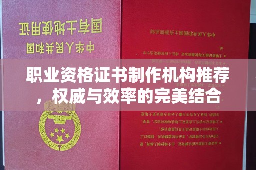 新绛职业资格证书制作机构推荐，权威与效率的完美结合
