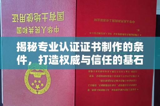 新绛揭秘专业认证证书制作的条件，打造权威与信任的基石