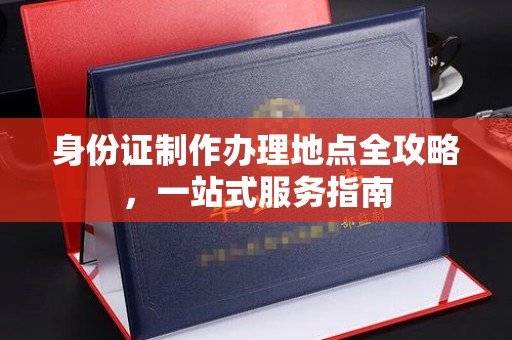 新绛身份证制作办理地点全攻略，一站式服务指南