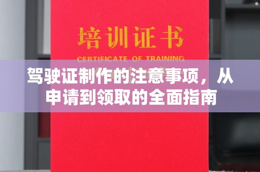 新绛驾驶证制作的注意事项，从申请到领取的全面指南