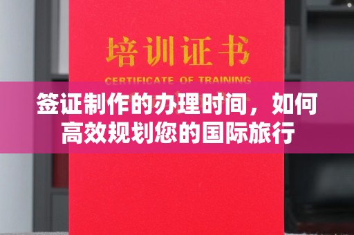 新绛签证制作的办理时间，如何高效规划您的国际旅行